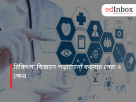 চিকিৎসা বিজ্ঞানে পড়াশোনা করবার সেরা 4 ক্ষেত্র
