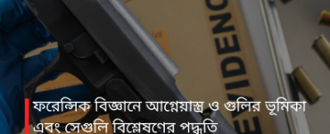 ফরেন্সিক বিজ্ঞানে আগ্নেয়াস্ত্র ও গুলির ভূমিকা এবং সেগুলি বিশ্লেষণের পদ্ধতি