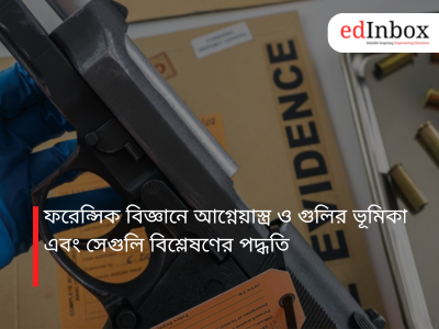 ফরেন্সিক বিজ্ঞানে আগ্নেয়াস্ত্র ও গুলির ভূমিকা এবং সেগুলি বিশ্লেষণের পদ্ধতি