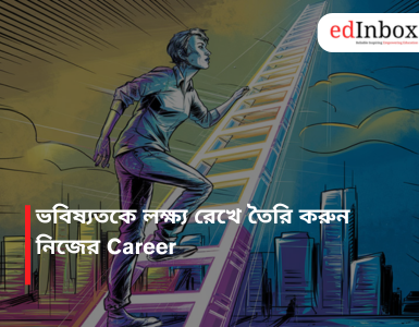 ভবিষ্যতকে লক্ষ্য রেখে তৈরি করুন নিজের Career