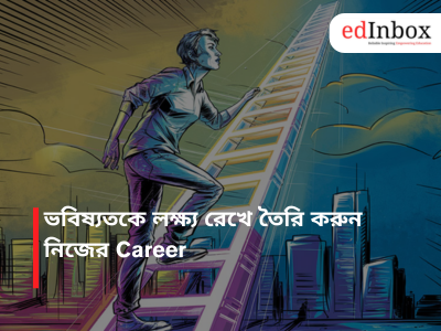 ভবিষ্যতকে লক্ষ্য রেখে তৈরি করুন নিজের Career