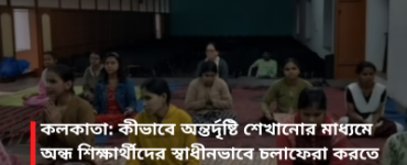 কলকাতা: কীভাবে অন্তর্দৃষ্টি শেখানোর মাধ্যমে অন্ধ শিক্ষার্থীদের স্বাধীনভাবে চলাফেরা করতে সক্ষম করা হয়?