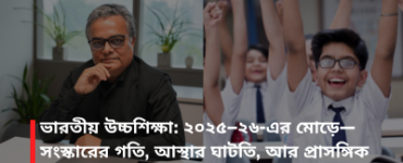ভারতীয় উচ্চশিক্ষা: ২০২৫–২৬-এর মোড়ে—সংস্কারের গতি, আস্থার ঘাটতি, আর প্রাসঙ্গিক থাকার দৌড়