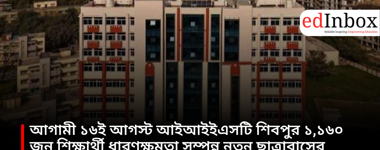 IIEST Shibpur will inaugurate a new student hostel with a capacity of 1,160 students on August 16.