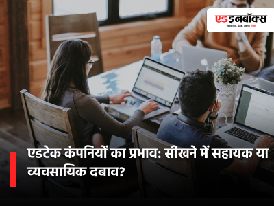 एडटेक कंपनियों का प्रभाव: सीखने में सहायक या व्यवसायिक दबाव?