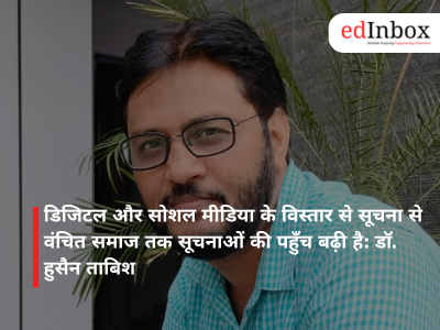 डिजिटल और सोशल मीडिया के विस्तार से सूचना से वंचित समाज तक सूचनाओं की पहुँच बढ़ी है: डॉ. हुसैन ताबिश