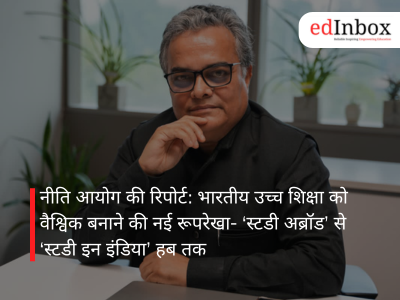 नीति आयोग की रिपोर्ट: भारतीय उच्च शिक्षा को वैश्विक बनाने की नई रूपरेखा- ‘स्टडी अब्रॉड’ से ‘स्टडी इन इंडिया’ हब तक