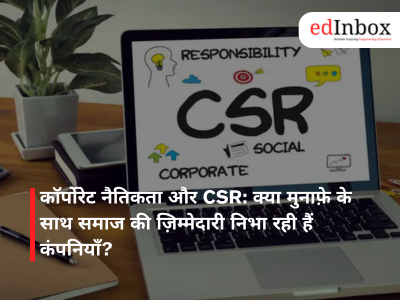 कॉर्पोरेट नैतिकता और CSR: क्या मुनाफ़े के साथ समाज की ज़िम्मेदारी निभा रही हैं कंपनियाँ?