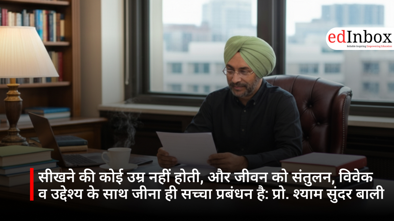 सीखने की कोई उम्र नहीं होती, और जीवन को संतुलन, विवेक व उद्देश्य के साथ जीना ही सच्चा प्रबंधन है: प्रो. श्याम सुंदर बाली