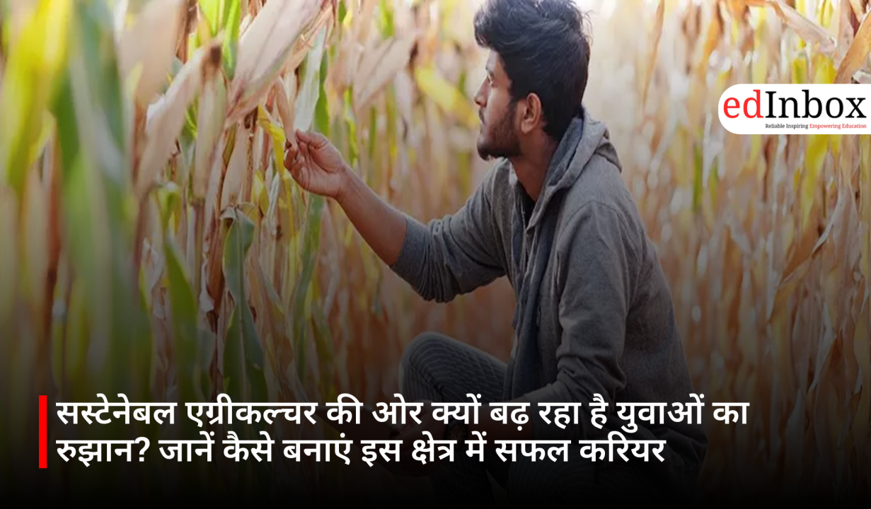 सस्टेनेबल एग्रीकल्चर की ओर क्यों बढ़ रहा है युवाओं का रुझान? जानें कैसे बनाएं इस क्षेत्र में सफल करियर