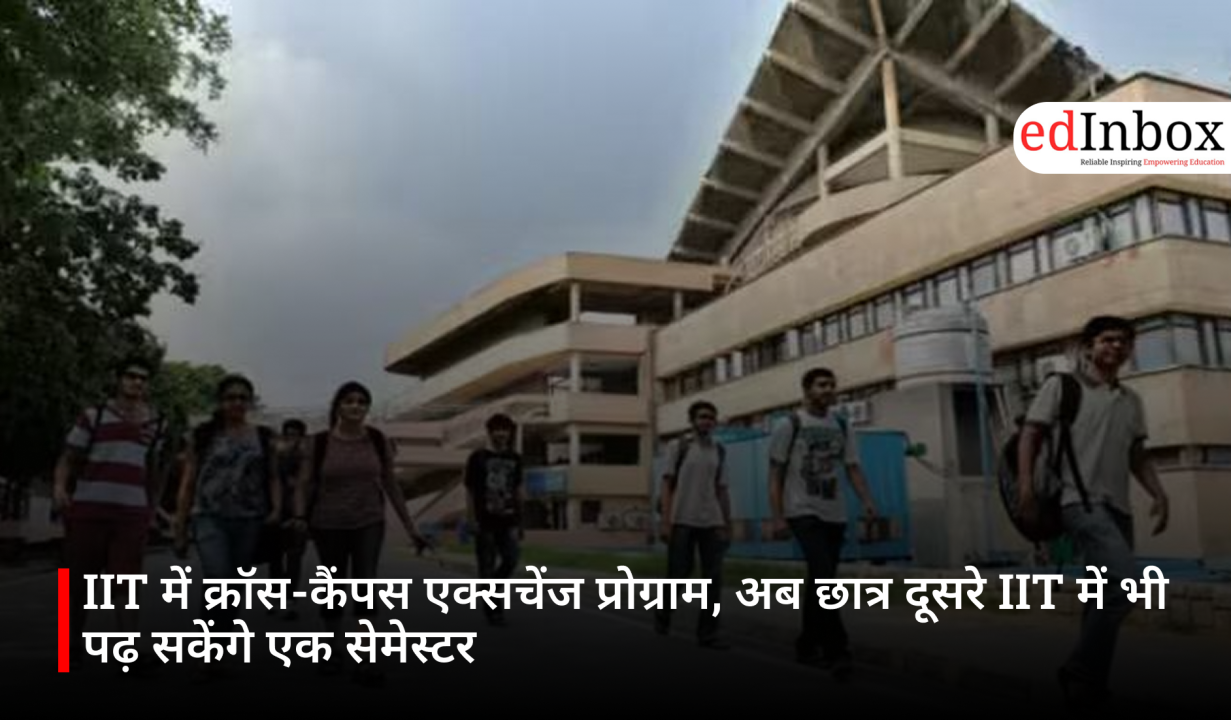 IIT में क्रॉस-कैंपस एक्सचेंज प्रोग्राम, अब छात्र दूसरे IIT में भी पढ़ सकेंगे एक सेमेस्टर