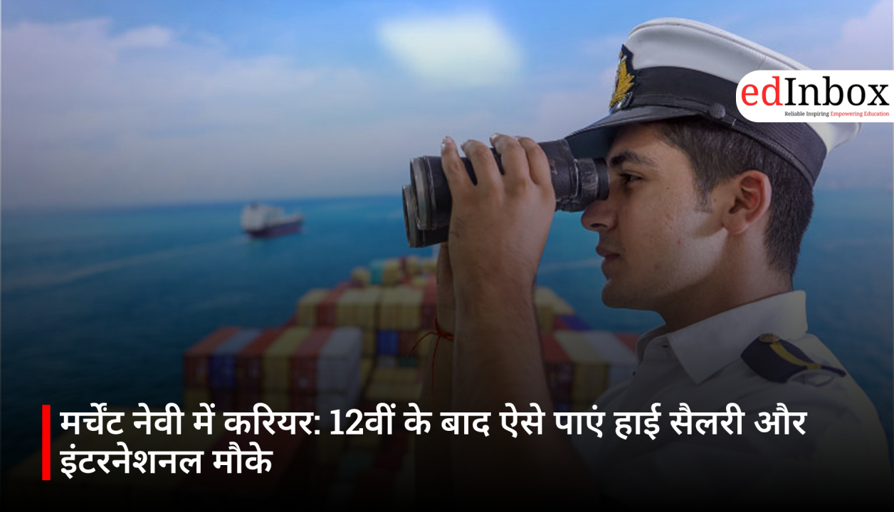 मर्चेंट नेवी में करियर: 12वीं के बाद ऐसे पाएं हाई सैलरी और इंटरनेशनल मौके