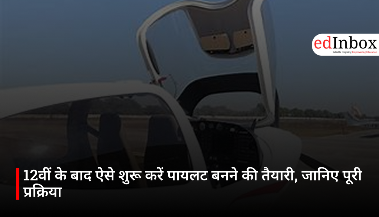 12वीं के बाद ऐसे शुरू करें पायलट बनने की तैयारी, जानिए पूरी प्रक्रिया