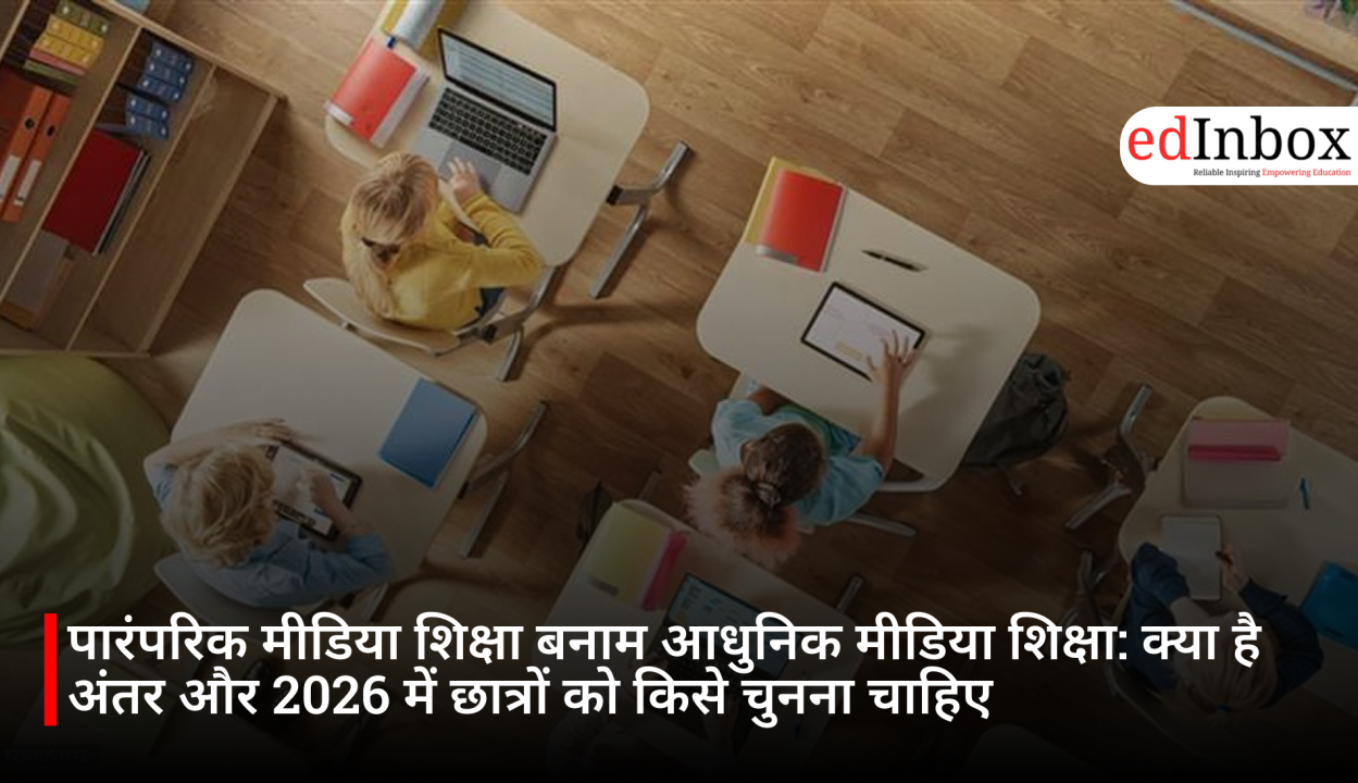 पारंपरिक मीडिया शिक्षा बनाम आधुनिक मीडिया शिक्षा: क्या है अंतर और 2026 में छात्रों को किसे चुनना चाहिए