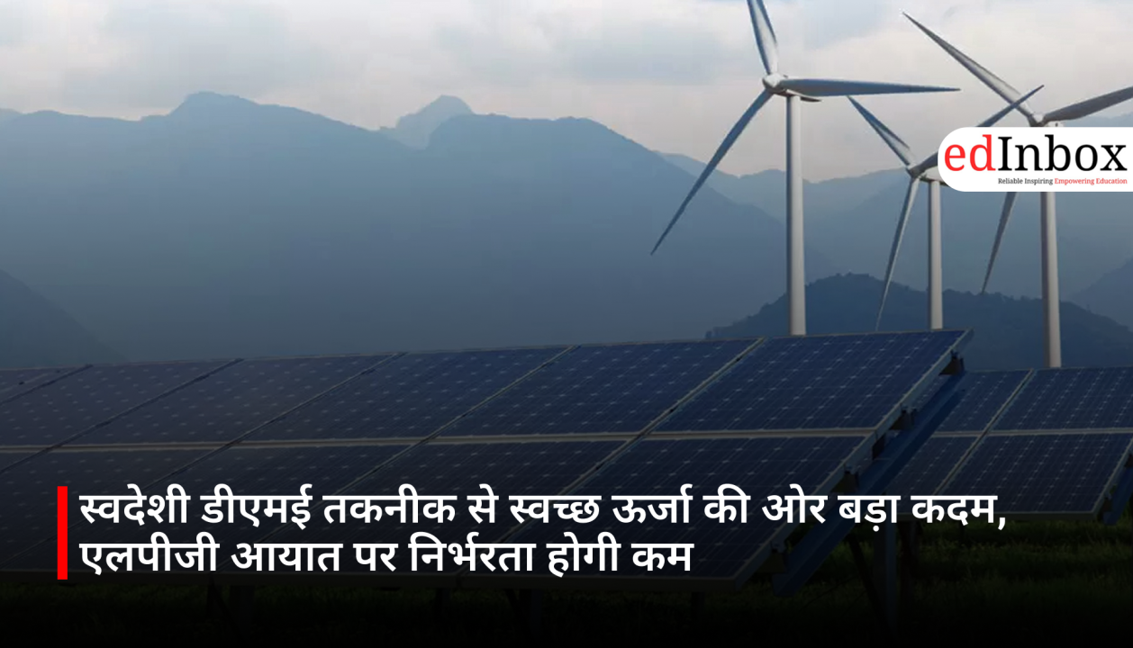 स्वदेशी डीएमई तकनीक से स्वच्छ ऊर्जा की ओर बड़ा कदम, एलपीजी आयात पर निर्भरता होगी कम