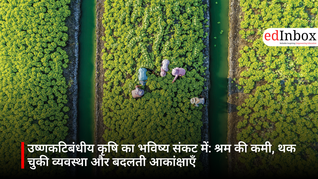 उष्णकटिबंधीय कृषि का भविष्य संकट में: श्रम की कमी, थक चुकी व्यवस्था और बदलती आकांक्षाएँ