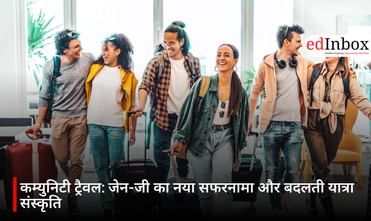 कम्युनिटी ट्रैवल: जेन-जी का नया सफरनामा और बदलती यात्रा संस्कृति