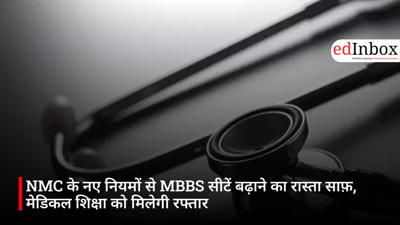 NMC के नए नियमों से MBBS सीटें बढ़ाने का रास्ता साफ़, मेडिकल शिक्षा को मिलेगी रफ्तार