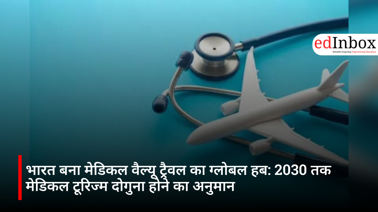 भारत बना मेडिकल वैल्यू ट्रैवल का ग्लोबल हब: 2030 तक मेडिकल टूरिज्म दोगुना होने का अनुमान