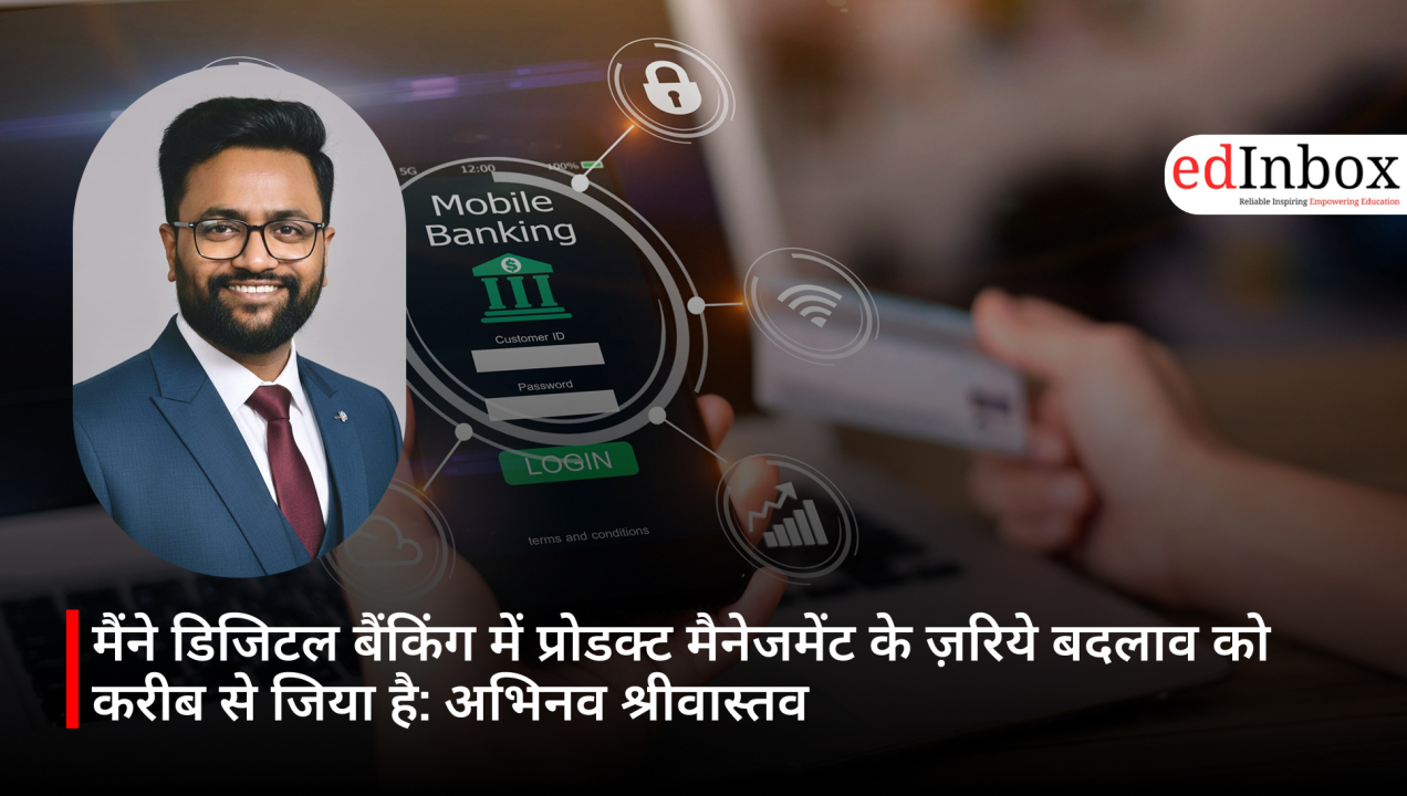 मैंने डिजिटल बैंकिंग में प्रोडक्ट मैनेजमेंट के ज़रिये बदलाव को करीब से जिया है: अभिनव श्रीवास्तव