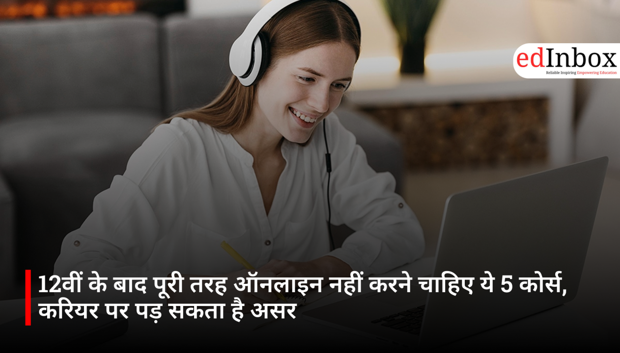12वीं के बाद पूरी तरह ऑनलाइन नहीं करने चाहिए ये 5 कोर्स, करियर पर पड़ सकता है असर