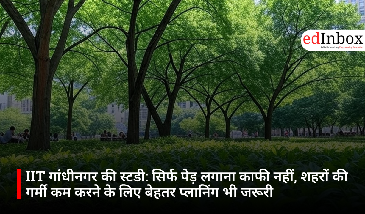 IIT गांधीनगर की स्टडी: सिर्फ पेड़ लगाना काफी नहीं, शहरों की गर्मी कम करने के लिए बेहतर प्लानिंग भी जरूरी