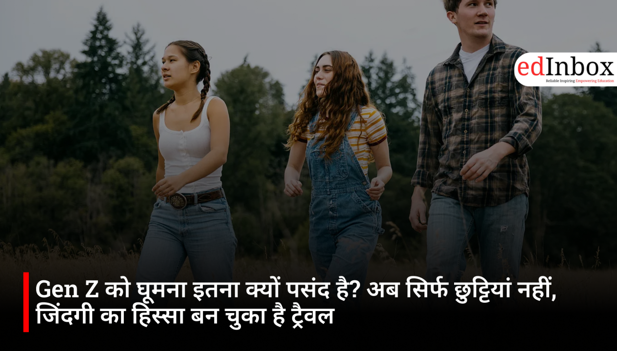 Gen Z को घूमना इतना क्यों पसंद है? अब सिर्फ छुट्टियां नहीं, जिंदगी का हिस्सा बन चुका है ट्रैवल