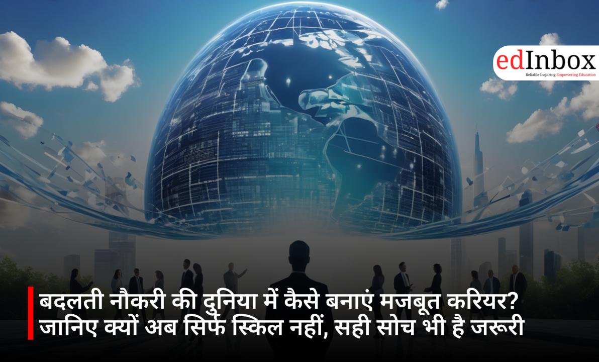 बदलती नौकरी की दुनिया में कैसे बनाएं मजबूत करियर? जानिए क्यों अब सिर्फ स्किल नहीं, सही सोच भी है जरूरी
