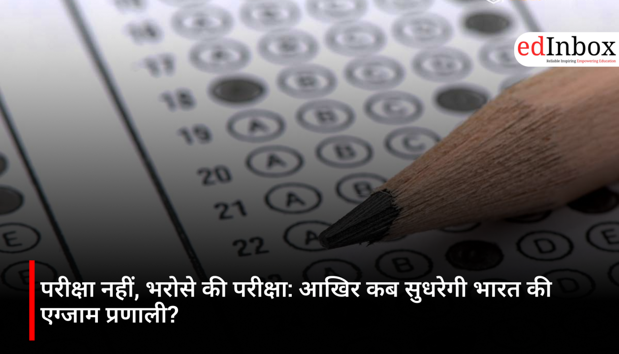 परीक्षा नहीं, भरोसे की परीक्षा: आखिर कब सुधरेगी भारत की एग्जाम प्रणाली?