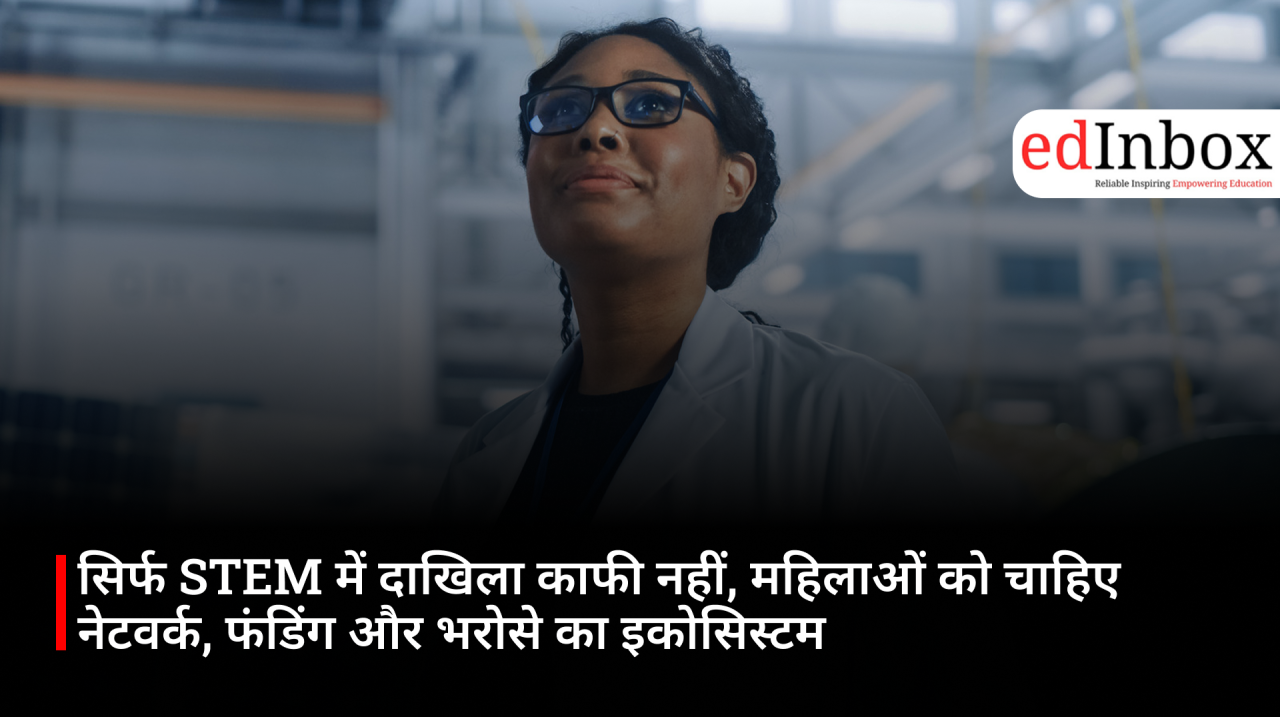 सिर्फ STEM में दाखिला काफी नहीं, महिलाओं को चाहिए नेटवर्क, फंडिंग और भरोसे का इकोसिस्टम
