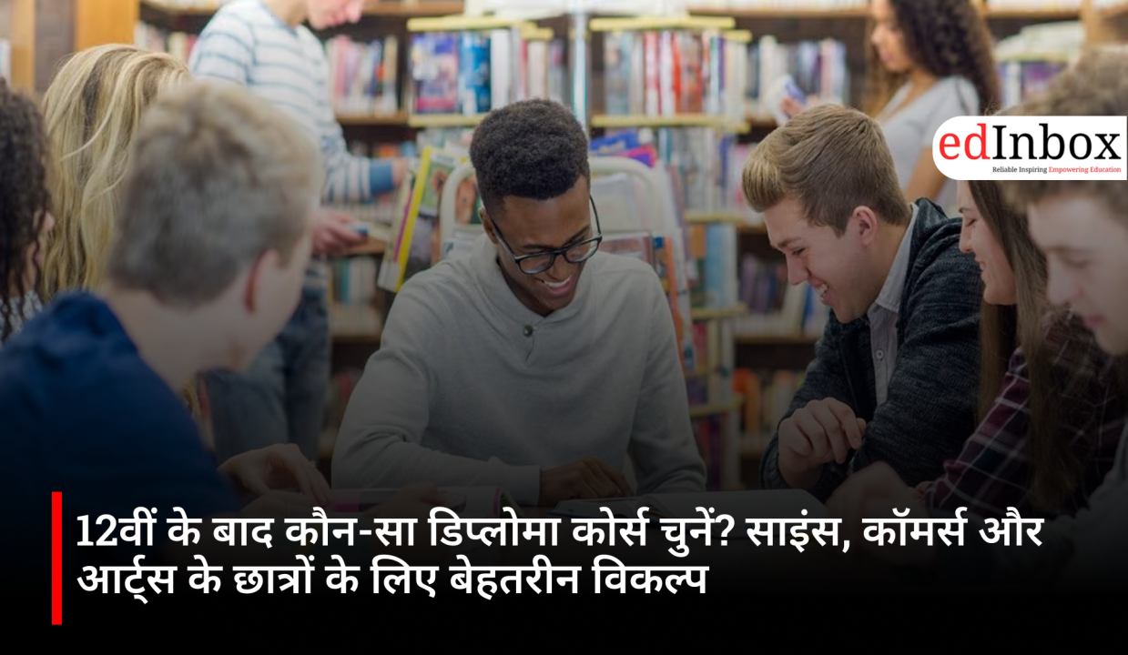 12वीं के बाद कौन-सा डिप्लोमा कोर्स चुनें? साइंस, कॉमर्स और आर्ट्स के छात्रों के लिए बेहतरीन विकल्प