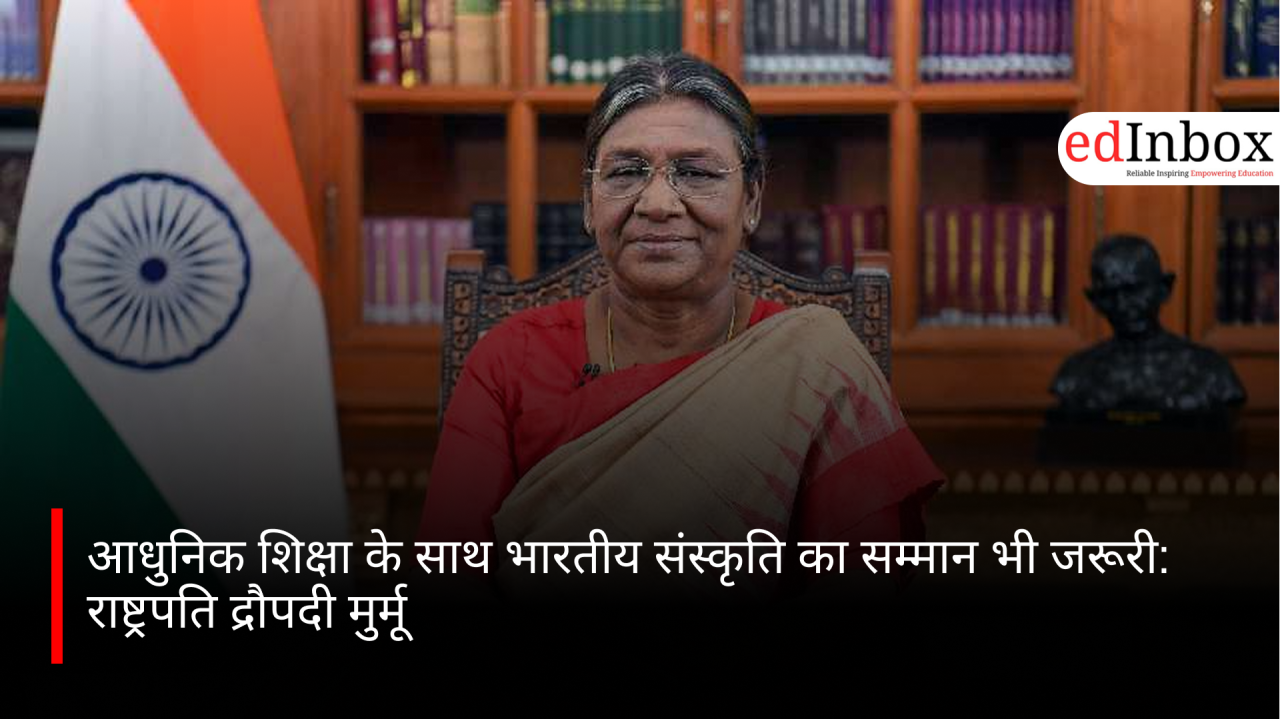 आधुनिक शिक्षा के साथ भारतीय संस्कृति का सम्मान भी जरूरी: राष्ट्रपति द्रौपदी मुर्मू