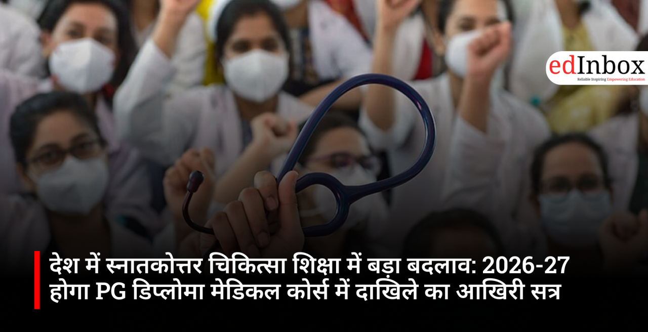 देश में स्नातकोत्तर चिकित्सा शिक्षा में बड़ा बदलाव: 2026-27 होगा PG डिप्लोमा मेडिकल कोर्स में दाखिले का आखिरी सत्र