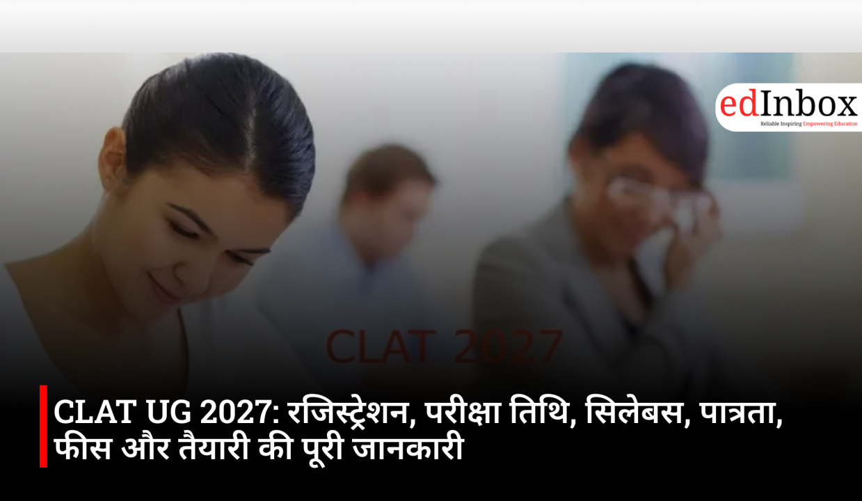 CLAT UG 2027: रजिस्ट्रेशन, परीक्षा तिथि, सिलेबस, पात्रता, फीस और तैयारी की पूरी जानकारी