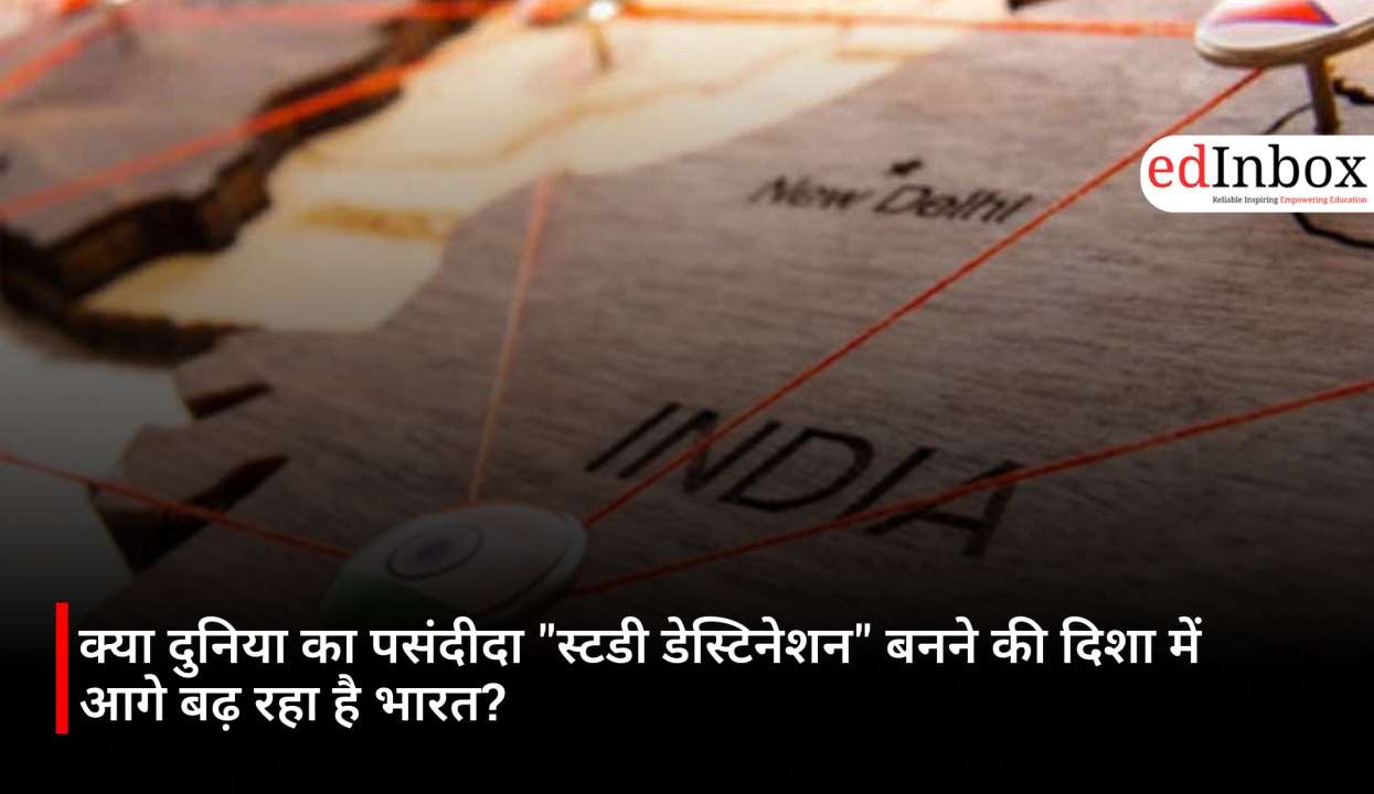 क्या दुनिया का पसंदीदा "स्टडी डेस्टिनेशन" बनने की दिशा में आगे बढ़ रहा है भारत? 