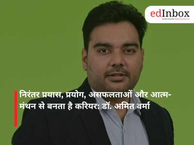 निरंतर प्रयास, प्रयोग, असफलताओं और आत्म-मंथन से बनता है करियर: डॉ. अमित वर्मा