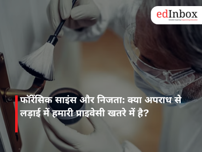 फॉरेंसिक साइंस और निजता: क्या अपराध से लड़ाई में हमारी प्राइवेसी खतरे में है?