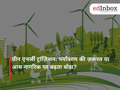 ग्रीन एनर्जी ट्रांज़िशन: पर्यावरण की ज़रूरत या आम नागरिक पर बढ़ता बोझ?