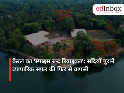 केरल का ‘स्पाइस रूट रिवाइवल’: सदियों पुराने व्यापारिक सफ़र की फिर से वापसी