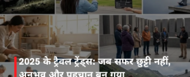 2025 के ट्रैवल ट्रेंड्स: जब सफर छुट्टी नहीं, अनुभव और पहचान बन गया