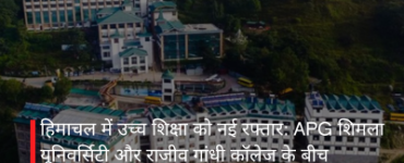 हिमाचल में उच्च शिक्षा को नई रफ्तार: APG शिमला यूनिवर्सिटी और राजीव गांधी कॉलेज के बीच साझेदारी