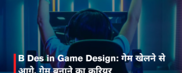 B Des in Game Design: गेम खेलने से आगे, गेम बनाने का करियर