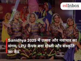 Sanidhya 2025 में उत्सव और नवाचार का संगम, LPU कैंपस बना दोस्ती और संस्कृति का केंद्र