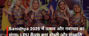 Sanidhya 2025 में उत्सव और नवाचार का संगम, LPU कैंपस बना दोस्ती और संस्कृति का केंद्र