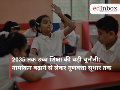 2035 तक उच्च शिक्षा की बड़ी चुनौती: नामांकन बढ़ाने से लेकर गुणवत्ता सुधार तक