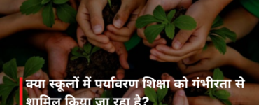 क्या स्कूलों में पर्यावरण शिक्षा को गंभीरता से शामिल किया जा रहा है?