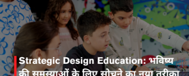 Strategic Design Education: भविष्य की समस्याओं के लिए सोचने का नया तरीका