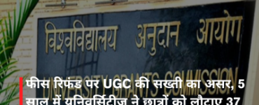 फीस रिफंड पर UGC की सख्ती का असर, 5 साल में यूनिवर्सिटीज़ ने छात्रों को लौटाए 37 करोड़ रुपये
