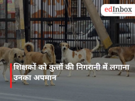 शिक्षकों को कुत्तों की निगरानी में लगाना उनका अपमान