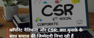 कॉर्पोरेट नैतिकता और CSR: क्या मुनाफ़े के साथ समाज की ज़िम्मेदारी निभा रही हैं कंपनियाँ?